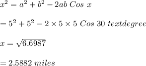 x^2=a^2+b^2-2ab\ Cos \ x\\\\=5^2+5^2-2\times 5\times 5 \ Cos \ 30\ textdegree\\\\x=\sqrt{6.6987}\\\\=2.5882\ miles