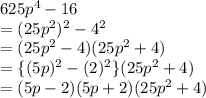 625 {p}^{4}  - 16 \\  =( 25 {p}^{2}) ^{2}   -  {4}^{2}  \\  = (25 {p}^{2} - 4) (25 {p}^{2}  + 4) \\  =  \{(5 {p})^{2} -  ({2})^{2}  \}(25 {p}^{2}  + 4) \\  = (5p - 2)(5p  + 2)(25 {p}^{2}  + 4)  \\