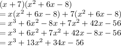 (x + 7)( {x}^{2}  + 6x - 8) \\  = x ( {x}^{2}  + 6x - 8)  +  7( {x}^{2}  + 6x - 8)  \\  =  {x}^{3}  + 6 {x}^{2}  - 8x + 7 {x}^{2}  + 42x - 56 \\  = {x}^{3}  +  6 {x}^{2}  + 7 {x}^{2} + 42x - 8x - 56 \\  = {x}^{3}  +  13 {x}^{2}   + 34x  - 56 \\