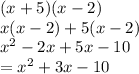 (x + 5)(x - 2) \\ x(x - 2) + 5(x - 2) \\  {x}^{2}  - 2x + 5x - 10 \\  =  {x}^{2}  + 3x - 10