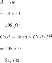 A=lw\\\\=18\times 11\\\\=198\ ft^2\\\\Cost=Area\times Cost/ft^2\\\\=198\times 9\\\\=\$ 1,782