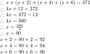 \therefore \: x + (x + 2) + (x + 4) +(x +6)= 372 \\  \therefore \:4x + 12 = 372\\ \therefore \:4x  = 372 - 12 \\ \therefore \:4x  = 360 \\ \therefore \:x  =  \frac{360}{4} \\   \therefore \:x  =90 \\ x + 2 = 90 + 2 = 92 \\ x + 4 = 90 + 4 = 94\\x + 6= 90 + 6= 96 \\