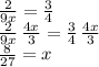 \frac{2}{9x} =\frac{3}{4}\\\frac{2}{9x}\,\frac{4x}{3}  =\frac{3}{4}\,\frac{4x}{3} \\\frac{8}{27} = x