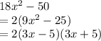 18 {x}^{2}  - 50 \\  = 2(9 {x}^{2}  - 25) \\  = 2(3x - 5)(3x + 5)