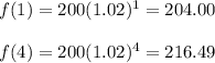 f(1)=200(1.02)^1=204.00\\\\f(4)=200(1.02)^4=216.49