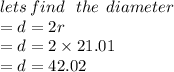 lets \: fin d\:  \:  \: the \:  \: diameter \\  = d = 2r \\ =  d = 2 \times 21.01 \\  = d = 42.02