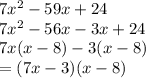 7 {x}^{2}  - 59x + 24 \\ 7 {x}^{2}  - 56x - 3x + 24 \\ 7x(x - 8) - 3(x - 8) \\  = (7x - 3)(x - 8)