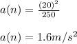 a(n) = \frac{(20)^2}{250}\\ \\a(n) = 1.6 m/s^2