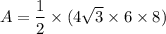 $A=\frac{1}{2} \times ( 4\sqrt{3} \times 6\times 8)