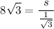 $8\sqrt{3} =\frac{s}{ \frac{1}{\sqrt{3} } }