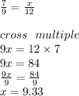 \frac{7}{9}  =  \frac{x}{12} \\  \\ cross \:  \:  \: multiple \\ 9x = 12 \times 7 \\ 9x = 84 \\  \frac{9x}{9}   =  \frac{84}{9}  \\ x = 9.33