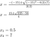 x=\frac{-(-15)\±\sqrt{(-15)^2-4(2)(7)} }{2(2)}\\\\x=\frac{15\±\sqrt{225-56} }{4}\\\\\\x_1=0.5\\x_2=7