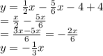 y=\frac{1}{2}x-\frac{5}{6}x-4+4 \\=\frac{x}{2}-\frac{5x}{6}\\=\frac{3x-5x}{6}=-\frac{2x}{6}\\y=-\frac{1}{3}x
