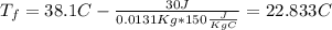 T_f = 38.1C -\frac{30 J}{0.0131 Kg * 150 \frac{J}{Kg C}}= 22.833 C