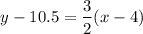 $y-10.5=\frac{3}{2} (x-4)