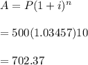 A=P(1+i)^n\\\\=500(1.03457)10\\\\=702.37