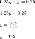 0.25y + y = 0.25\\\\ 1.25y = 0.25\\\\ y= \frac{0.25}{1.25}\\\\ y=0.2