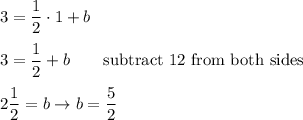 3=\dfrac{1}{2}\cdot1+b\\\\3=\dfrac{1}{2}+b\qquad\text{subtract}\ \dfraC{1}{2}\ \text{from both sides}\\\\2\dfrac{1}{2}=b\to b=\dfrac{5}{2}