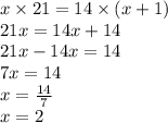 x \times 21 = 14 \times (x + 1) \\ 21x = 14x + 14 \\ 21x - 14x = 14 \\ 7x = 14 \\ x =  \frac{14}{7}  \\ x = 2