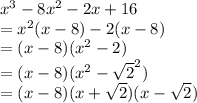 {x}^{3 }  - 8 {x}^{2}  - 2x + 16 \\  =  {x}^{2} (x - 8) - 2(x - 8) \\  = (x - 8)( {x}^{2}  - 2) \\  = (x - 8)( {x}^{2}  -  { \sqrt{2} }^{2} )  \\  = (x - 8)(x +  \sqrt{2} )(x -  \sqrt{2} )
