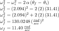 \omega_f^2-\omega_i^2=2\,\alpha\,(\theta_f-\, \theta_i)\\\omega_f^2-(2.094)^2=2\,(2)\,(31.41)\\\omega_f^2=(2.094)^2+2\,(2)\,(31.41)\\\omega_f^2=130.0248\,(\frac{rad}{sec})^2 \\\omega_f=11.40\,\frac{rad}{sec}