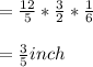 =\frac{12}{5}*\frac{3}{2}*\frac{1}{6}\\\\= \frac{3}{5} inch