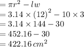 = \pi {r}^{2}  - lw \\  = 3.14 \times  ({12)}^{2}  - 10 \times 3 \\  = 3.14 \times 144 - 30 \\  = 452.16 - 30 \\  = 422.16 \:  {cm}^{2}
