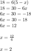 18 = 6(5 - x) \\ 18 = 30 - 6x \\ 6x - 30 =  - 18 \\ 6x = 30 - 18 \\ 6x = 12 \\  \\ x =  \frac{12}{6}  \\  \\ x = 2