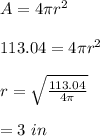 A=4\pi r^2\\\\113.04=4\pi r^2\\\\r=\sqrt{\frac{113.04}{4\pi}}\\\\=3\ in