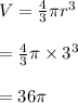 V=\frac{4}{3}\pi r^3\\\\=\frac{4}{3}\pi \times 3^3\\\\=36\pi