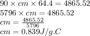 90 \times cm \times 64.4=  4865.52 \\ 5796 \times cm =  4865.52 \\ cm= \frac{4865.52}{5796}  \\ cm= 0.839 J/g. C