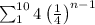 \sum_{1}^{10} 4\left(\frac{1}{4}\right)^{n-1}