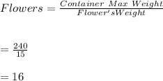Flowers=\frac{Container \ Max \ Weight}{Flower's Weight}\\\\\\=\frac{240}{15}\\\\=16