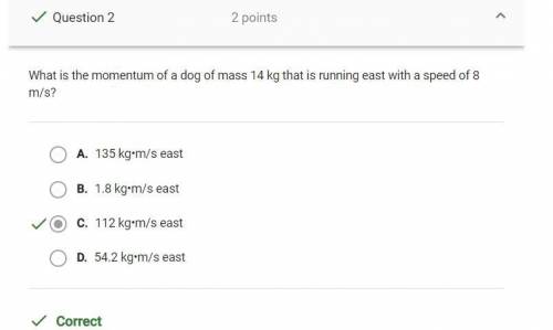 What is the momentum of a dog of mass 14 kg that is running east with a speed of 8 m/s? O A. 112 kg-