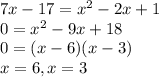 7x-17=x^2-2x+1\\0=x^2-9x+18\\0=(x-6)(x-3)\\x=6,    x=3