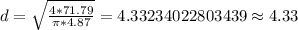 d=\sqrt {\frac {4*71.79}{\pi *4.87}}=4.33234022803439\approx 4.33