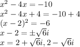 x^2 -4x =-10\\x^2 -4x + 4=-10+4\\(x-2)^2=-6\\x-2 =\pm \sqrt{6}i\\x = 2+\sqrt6i , 2-\sqrt6i