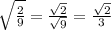 \sqrt{\frac{2}{9} } =\frac{\sqrt{2} }{\sqrt{9} } =\frac{\sqrt{2} }{3}