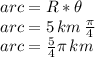 arc = R * \theta\\arc=5\,km\,\frac{\pi}{4} \\arc=\frac{5}{4} \pi \,km