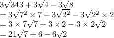 3 \sqrt{343}  + 3 \sqrt{4}  - 3 \sqrt{8}  \\  = 3 \sqrt{ {7}^{2} \times 7 }  + 3 \sqrt{ {2}^{2} }  - 3 \sqrt{ {2}^{2} \times 2 }  \\  = 3 \times 7 \sqrt{7}  + 3 \times 2 - 3 \times 2 \sqrt{2}  \\  = 21 \sqrt{7}  + 6 - 6 \sqrt{2}  \\