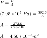 P = \frac{F}{A}\\\\(7.95*10^5 \ Pa) = \frac{362.6}{A}\\\\A = \frac{372.6}{7.95*10^5}\\\\A = 4.56*10^{-4} m^2