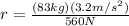 r = \frac{(83kg)(3.2m/s^2)}{560N}