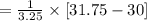 =\frac{1}{3.25}\times [31.75-30]