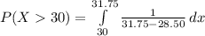 P (X30)=\int\limits^{31.75}_{30} {\frac{1}{31.75-28.50}} \, dx \\