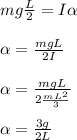 mg\frac{L}{2}= I \alpha \\\\ \alpha = \frac{mgL}{2I}\\\\\alpha = \frac{mgL}{2 \frac{mL^2}{3}}\\\\\alpha = \frac{3g}{2L}