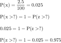 \rm P(x) =\dfrac{ 2.5}{100} = 0.025\\\\ P(x  ?) = 1 - P(z  ?)\\\\0.025 = 1 - P(z  ?)&#10;\\\\P(z  ?) = 1 - 0.025 = 0.975