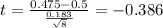 t=\frac{0.475-0.5}{\frac{0.183}{\sqrt{8}}}=-0.386