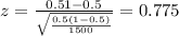 z=\frac{0.51 -0.5}{\sqrt{\frac{0.5(1-0.5)}{1500}}}=0.775