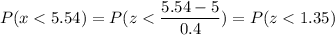P( x < 5.54) = P( z < \displaystyle\frac{5.54 - 5}{0.4}) = P(z < 1.35)