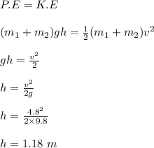 P.E = K.E\\\\(m_1+m_2) gh = \frac{1}{2} (m_1 + m_2)v^2\\\\gh = \frac{v^2}{2} \\\\h = \frac{v^2}{2g} \\\\h = \frac{4.8^2 }{2\times 9.8} \\\\h = 1.18 \ m